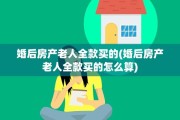婚后房产老人全款买的(婚后房产老人全款买的怎么算)