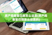 房产局备案日期怎么设置(房产局备案日期怎么设置的)