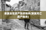 家属去世房产怎样继承(家属死亡房产继承)