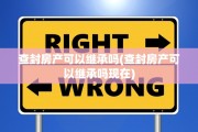 查封房产可以继承吗(查封房产可以继承吗现在)