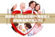 婚前给人担保婚后房产(婚前给人担保婚后房产怎么办)