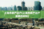 上海市房产过户(上海市房产过户需要的材料)