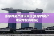 张家界房产建设单位(张家界房产建设单位有哪些)