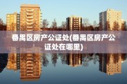 番禺区房产公证处(番禺区房产公证处在哪里)