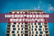 科研性质的房产能够买卖吗(科研用地的房子可以办产证吗)