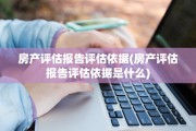 房产评估报告评估依据(房产评估报告评估依据是什么)