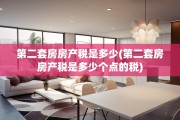 第二套房房产税是多少(第二套房房产税是多少个点的税)