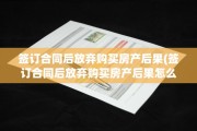签订合同后放弃购买房产后果(签订合同后放弃购买房产后果怎么样)