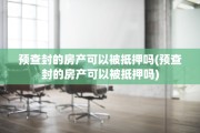 预查封的房产可以被抵押吗(预查封的房产可以被抵押吗)