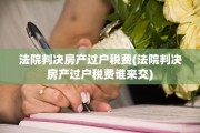 法院判决房产过户税费(法院判决房产过户税费谁来交)