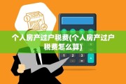 个人房产过户税费(个人房产过户税费怎么算)