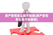房产官司怎么能不结案(房产官司怎么能不结案呢)