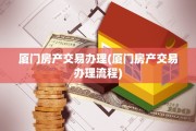 厦门房产交易办理(厦门房产交易办理流程)
