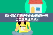 意外死亡后房产的的处理(意外死亡后房产继承权)