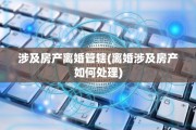 涉及房产离婚管辖(离婚涉及房产如何处理)