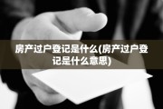 房产过户登记是什么(房产过户登记是什么意思)