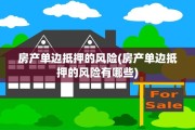房产单边抵押的风险(房产单边抵押的风险有哪些)