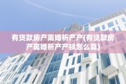 有贷款房产离婚析产产(有贷款房产离婚析产产权怎么算)