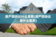 房产改协议什么意思(房产改协议是什么意思)