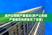 房产公司破产重组后(房产公司破产重组后购房者交了定金)