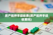 房产抵押手续收费(房产抵押手续收费吗)