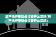 房产抵押贷款必须要开公司吗(房产抵押贷款必须要开公司吗)