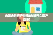 未婚去世房产继承(未婚死亡遗产继承)