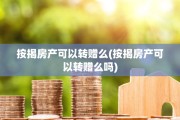 按揭房产可以转赠么(按揭房产可以转赠么吗)