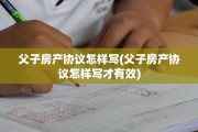 父子房产协议怎样写(父子房产协议怎样写才有效)
