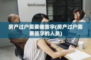 房产过户需要谁签字(房产过户需要签字的人员)