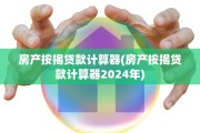 房产按揭贷款计算器(房产按揭贷款计算器2024年)