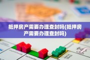 抵押房产需要办理查封吗(抵押房产需要办理查封吗)