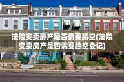 法院变卖房产是否需要腾空(法院变卖房产是否需要腾空登记)