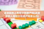 还贷款的人有权分割房产吗(还贷款的人有权分割房产吗怎么办)