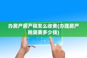 办房产房产税怎么收费(办理房产税需要多少钱)