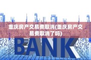 重庆房产交易费取消(重庆房产交易费取消了吗)