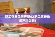 职工宿舍免房产税么(职工宿舍免房产税么吗)