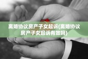 离婚协议房产子女起诉(离婚协议房产子女起诉有效吗)