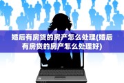 婚后有房贷的房产怎么处理(婚后有房贷的房产怎么处理好)