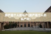 房产是个人的私产(房产是个人的私产吗)