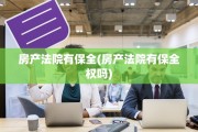 房产法院有保全(房产法院有保全权吗)
