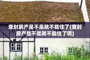 查封房产是不是就不能住了(查封房产是不是就不能住了呢)