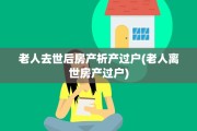 老人去世后房产析产过户(老人离世房产过户)