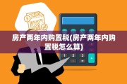 房产两年内购置税(房产两年内购置税怎么算)