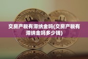 交房产税有滞纳金吗(交房产税有滞纳金吗多少钱)