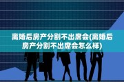 离婚后房产分割不出席会(离婚后房产分割不出席会怎么样)