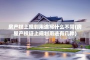 房产权上规划用途写什么不同(房屋产权证上规划用途有几种)