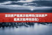 深圳房产能再次抵押吗(深圳房产能再次抵押吗现在)