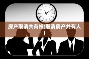 房产取消共有权(取消房产共有人)