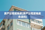 房产公司买地皮(房产公司买地皮合法吗)